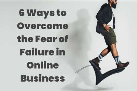 6 Ways To Overcome The Fear Of Failure In Online Business – Helpful Reviews And Best..