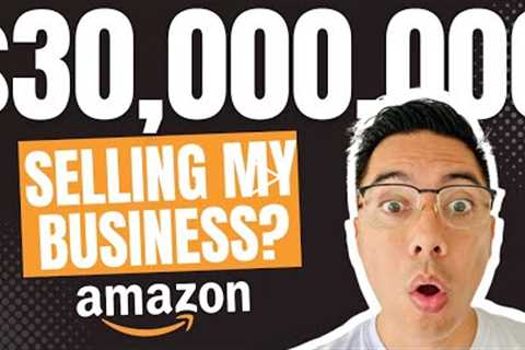 Selling my Amazon FBA Business for $30,000,000?!