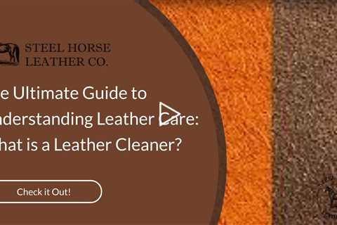 The Ultimate Guide to Understanding Leather Care: What is a Leather Cleaner?