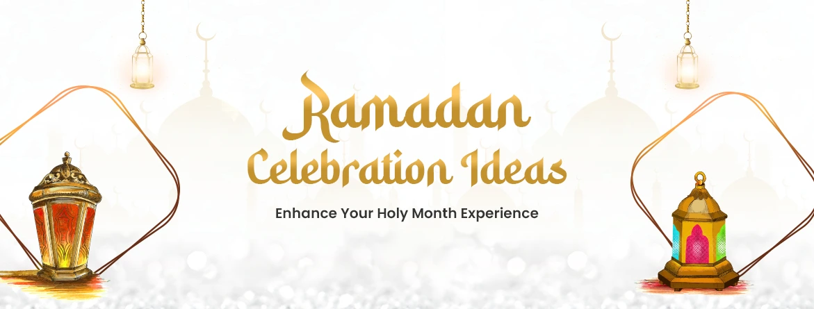 Ramadan Celebration Ideas: Enhance Your Holy Month Experience