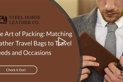 The Art of Packing: Matching Leather Travel Bags to Travel Needs and Occasions