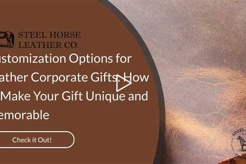 Customization Options for Leather Corporate Gifts: How to Make Your Gift Unique and Memorable