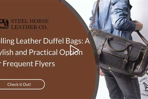 Rolling Leather Duffel Bags: A Stylish and Practical Option for Frequent Flyers