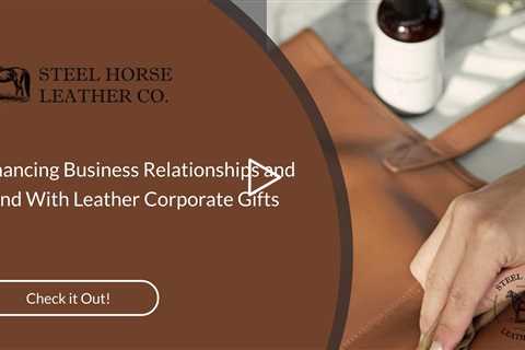 Enhancing Business Relationships and Brand With Leather Corporate Gifts