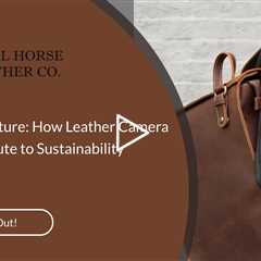 Nurturing Nature: How Leather Camera Bags Contribute to Sustainability