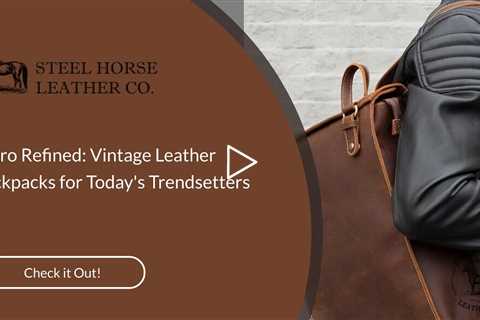 Retro Refined: Vintage Leather Backpacks for Today's Trendsetters