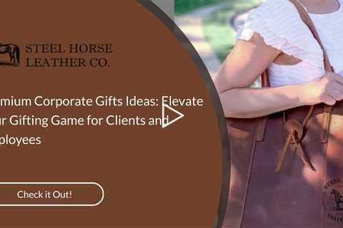 Premium Corporate Gifts Ideas: Elevate Your Gifting Game for Clients and Employees
