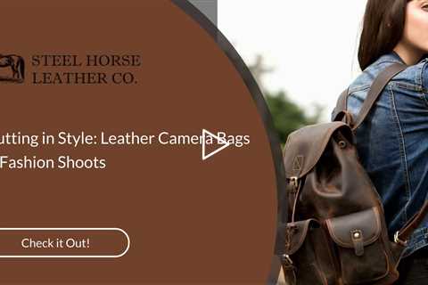 Strutting in Style: Leather Camera Bags for Fashion Shoots