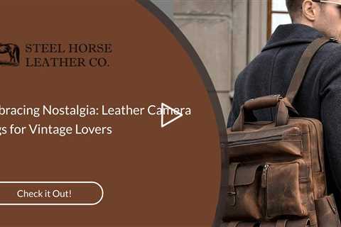 Embracing Nostalgia: Leather Camera Bags for Vintage Lovers