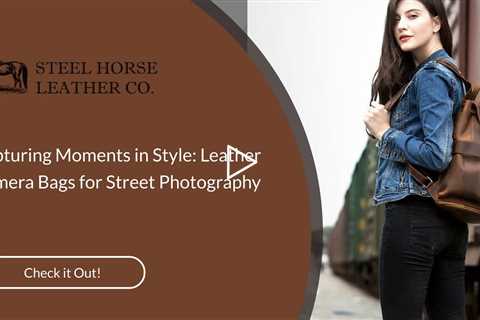 Capturing Moments in Style: Leather Camera Bags for Street Photography